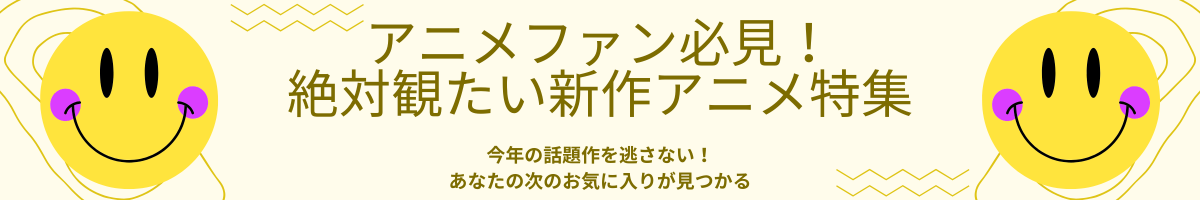 アニメファン必見！絶対観たい新作アニメ特集